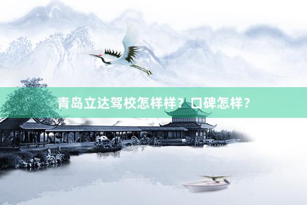 青岛立达驾校怎样样？口碑怎样？