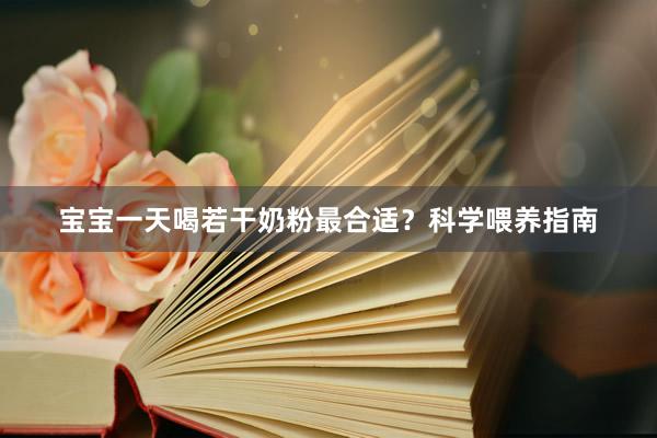 宝宝一天喝若干奶粉最合适？科学喂养指南