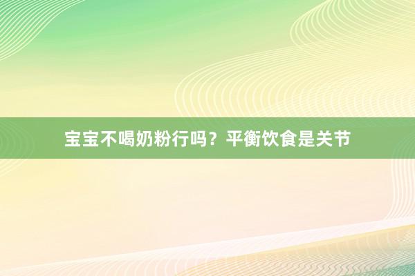 宝宝不喝奶粉行吗？平衡饮食是关节