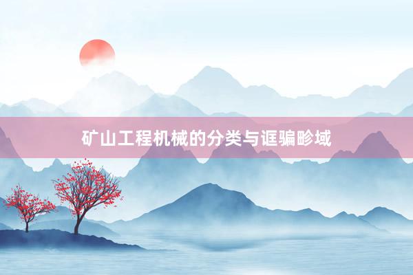 矿山工程机械的分类与诓骗畛域