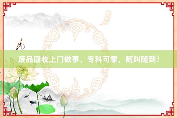 废品回收上门做事，专科可靠，随叫随到！
