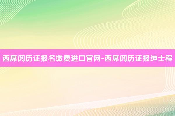 西席阅历证报名缴费进口官网-西席阅历证报绅士程