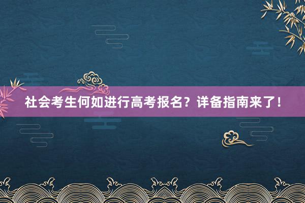 社会考生何如进行高考报名？详备指南来了！